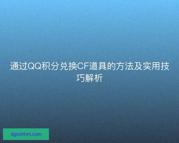 通过QQ积分兑换CF道具的方法及实用技巧解析