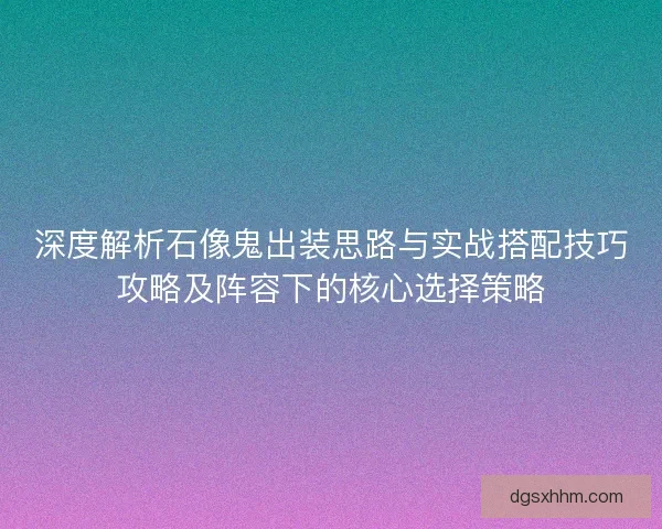 深度解析石像鬼出装思路与实战搭配技巧攻略及阵容下的核心选择策略