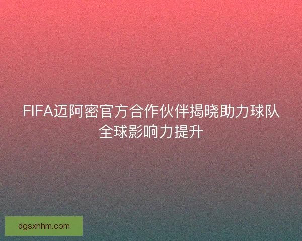 FIFA迈阿密官方合作伙伴揭晓助力球队全球影响力提升