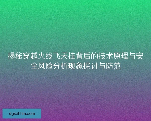揭秘穿越火线飞天挂背后的技术原理与安全风险分析现象探讨与防范